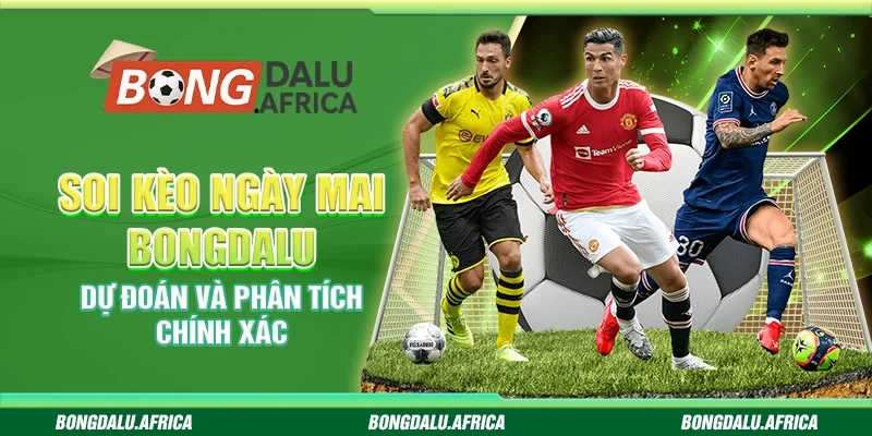 Soi Kèo Ngày Mai Bongdalu - Dự Đoán và Phân Tích Chính Xác