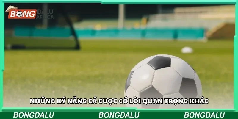 Những kỹ năng cá cược có lời quan trọng khác