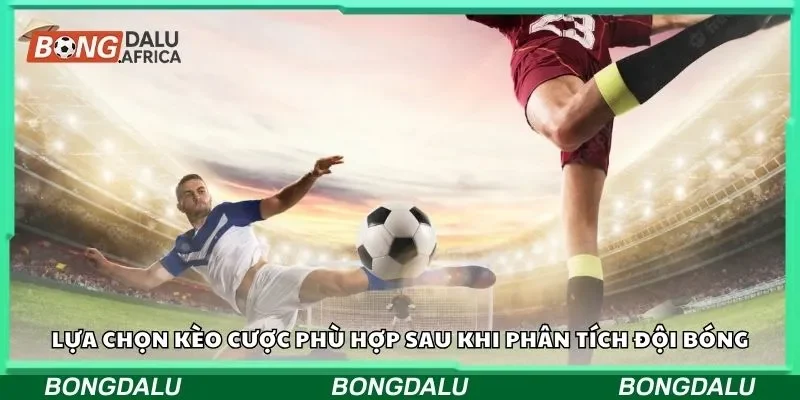 Lựa chọn kèo cược phù hợp sau khi phân tích đội bóng