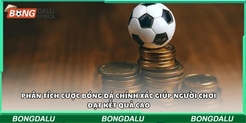 Phân tích cược bóng đá chính xác giúp người chơi đạt kết quả cao